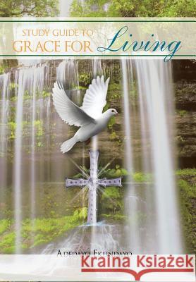 A Study Guide to Grace for Living Adedayo Ekundayo 9781465343017