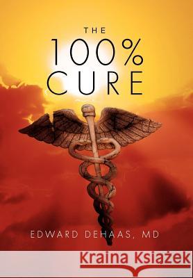 The 100% Cure Edward Dehaa 9781465343970 Xlibris Corporation