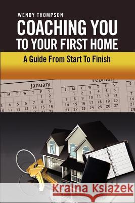 Coaching You To Your First Home: A Guide From Start To Finish Thompson, Wendy 9781465344199 Xlibris Corporation