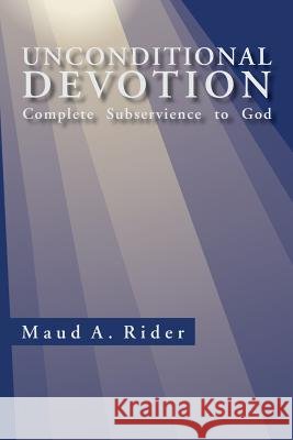Unconditional Devotion: Complete Subservience to God Rider, Maud A. 9781465344342