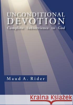 Unconditional Devotion: Complete Subservience to God Rider, Maud A. 9781465344359