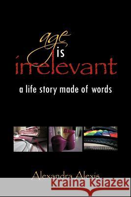 Age Is Irrelevant: A Life Story Made of Words Alexis, Alexandra 9781465344809 Xlibris Corporation