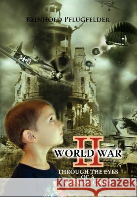 World War II Through the Eyes of a German Child Reinhold Pflugfelder 9781465344892