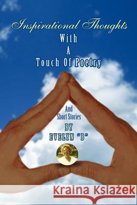 Inspirational Thoughts: With a Touch of Poetry and Short Stories Evelyn B 9781465344953 Xlibris Corporation