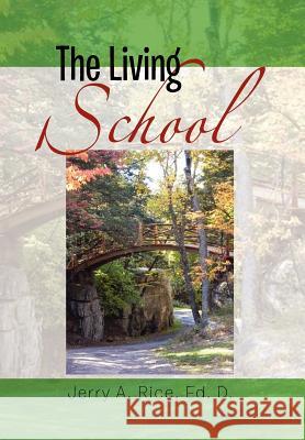 The Living School: A Guide for School Leaders Rice, Jerry A. Ed D. 9781465345486 Xlibris Corporation