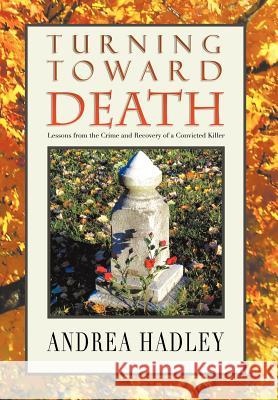 Turning Toward Death: Lessons from the Crime and Recovery of a Convicted Killer Hadley, Angela 9781465345813