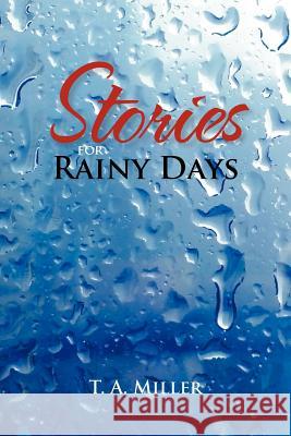 Stories for Rainy Days T. A. Miller 9781465345936 Xlibris Corporation