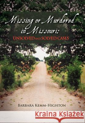 Missing or Murdered in Missouri: Unsolved and Solved Cases: Unsolved and Solved Cases Highton, Barbara Kemm 9781465346223 Xlibris Corporation