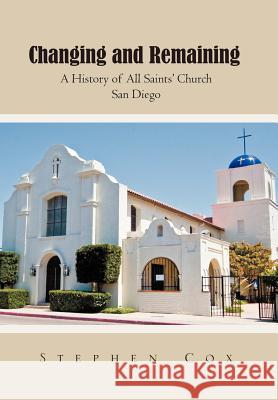 Changing and Remaining: A History of All Saints' Church San Diego Cox, Stephen 9781465346254 Xlibris Corporation