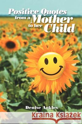 Positive Quotes from a Mother to her Child Ackles, Denise 9781465347480 Xlibris Corporation