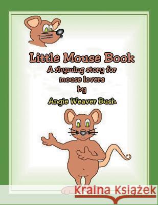 Little Mouse Book: A Rhyming Story for Mouse Lovers Bush, Angie Weaver 9781465350817