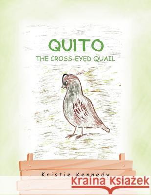 Quito the Cross - Eyed Quail Kristie Kennedy 9781465350978 Xlibris Corporation