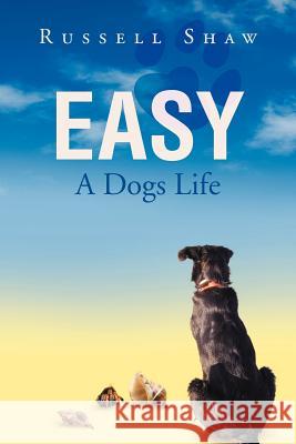 Easy: A Dogs Life Shaw, Russell 9781465351340 Xlibris Corporation