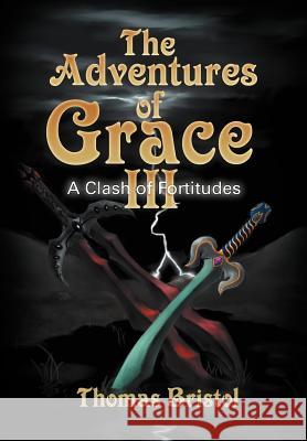 The Adventures of Grace: A Clash of Fortitudes Bristol, Thomas 9781465352293 Xlibris Corporation