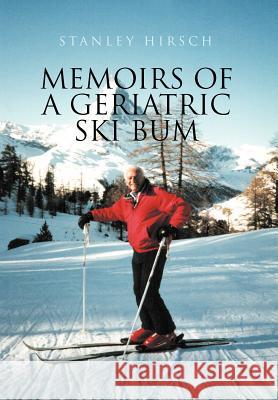 Memoirs of a Geriatric Ski Bum Stanley Hirsch 9781465352569 Xlibris Corporation