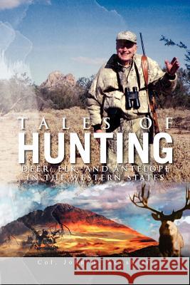 Tales of Hunting: Deer, Elk, and Antelope in the Western States John H. Roush, Col, Jr. 9781465352743 Xlibris Corporation