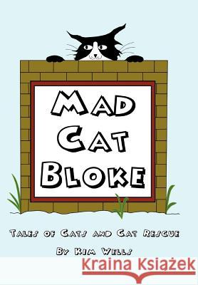 Mad Cat Bloke: Tales of Cats and Cat Rescue Wells, Kim 9781465354303 Xlibris Corporation