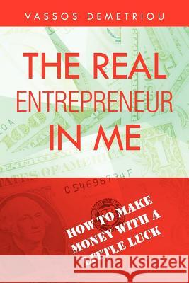 The Real Entrepreneur in Me: How to Make Money with a Little Luck Demetriou, Vassos 9781465354464