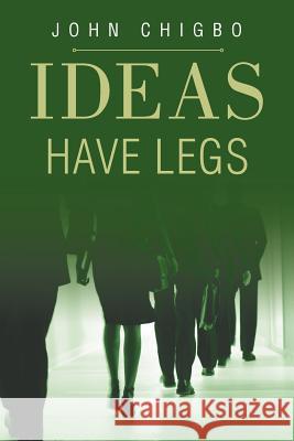 Ideas have Legs Chigbo, John 9781465354570 Xlibris Corporation