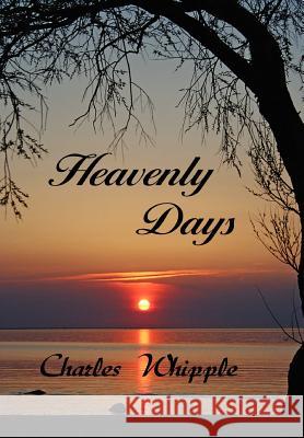 Heavenly Days Charles Whipple 9781465354938 Xlibris Corporation