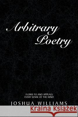 Arbitrary Poetry: Flows to and Appeals Every Sense of the Mind Williams, Joshua 9781465355027