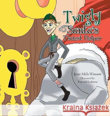 Twigly- Santa's Tiniest Helper Janet Mills Wimsett, Raynald Kudemus 9781465355966 Xlibris Us