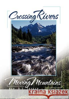Crossing Rivers and Moving Mountains Rev R. E. Tucker 9781465357984 Xlibris Corporation