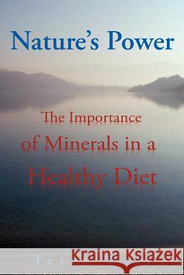 Natures Power: The Importance of Minerals in a Healthy Diet Wall, Terry 9781465358578