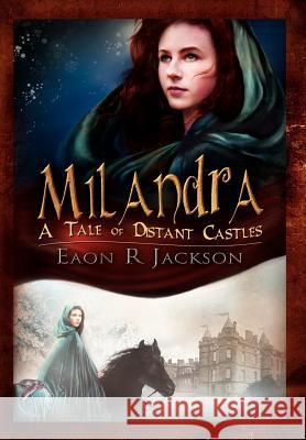 Milandra: A Tale of Distant Castles Jackson, Eaon R. 9781465358622 Xlibris Corporation