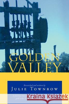Golden Valley: A Journey Into the History of Western Australian 's 1st Gold Strike in the Famous Kalgoorlie Goldfields Townrow, Julie 9781465358677 Xlibris Corporation