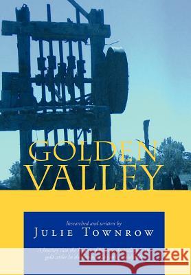 Golden Valley: A Journey Into the History of Western Australian 's 1st Gold Strike in the Famous Kalgoorlie Goldfields Townrow, Julie 9781465358684 Xlibris Corporation