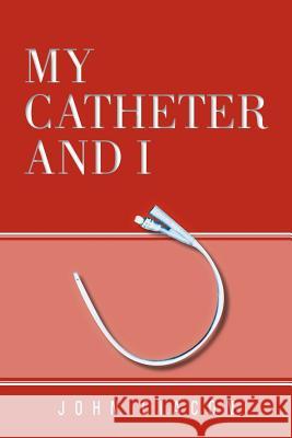 My Catheter and I John Giacon 9781465358905 Xlibris Corporation
