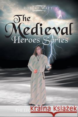 The Medieval Hero Series: The Legacy Has Begun Robert Watt 9781465360175 Xlibris