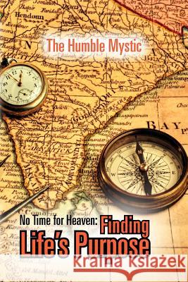 No Time for Heaven: Finding Life's Purpose Mystic, The Humble 9781465360182 Xlibris Corporation