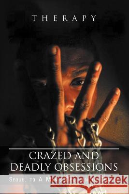 Crazed and Deadly Obsessions: Sequel to a Man's Decision to Change Therapy 9781465360380