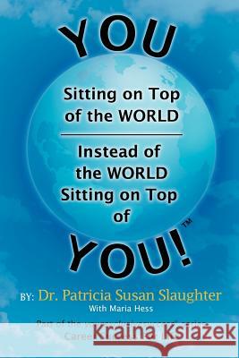 You Sitting on Top of the World-Instead of the World Sitting on Top of You! Dr Patricia Susan Slaughter 9781465361066