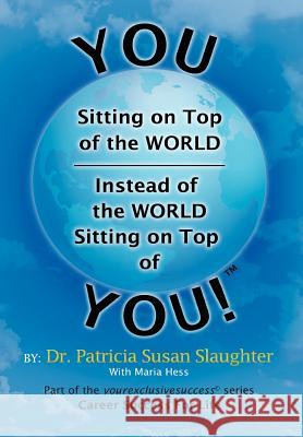 You Sitting on Top of the World-Instead of the World Sitting on Top of You! Dr Patricia Susan Slaughter 9781465361073