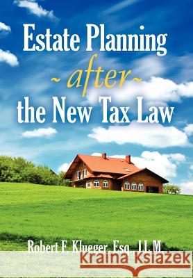 Estate Planning After the New Tax Law Robert F. Klueger 9781465361226 Xlibris Corporation