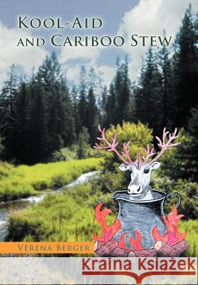 Kool-Aid and Cariboo Stew Verena Berger 9781465361394 Xlibris Corporation