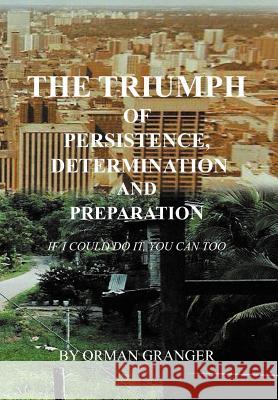 The Triumph of Persistence, Determination and Preparation: If I Could Do It, You Can Too Granger, Orman 9781465361516 Xlibris Corporation