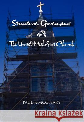 Structure, Governance and The United Methodist Church McCleary, Paul F. 9781465361974 Xlibris Corporation