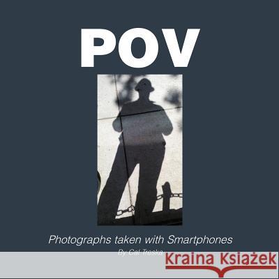 Pov: Photographs taken with Smartphones: Photographs taken with Smartphones Cal Treska 9781465362117 Xlibris