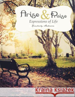 Arise and Praise: Expressions of Life: Expressions of Life Kimberly Anderson 9781465362483