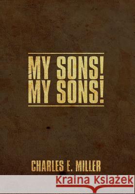 My Sons! Charles E. Miller 9781465363503 Xlibris Corporation