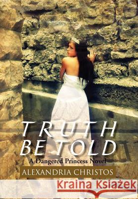 Truth Be Told: A Dangered Princess Novel Christos, Alexandria 9781465363558 Xlibris Corporation