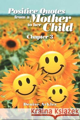 Positive Quotes from a Mother to Her Child: Chapter 3 Ackles, Denise 9781465364425 Xlibris Corporation