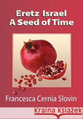 Eretz Israel a Seed of Time Francesca Cernia Slovin 9781465364500 Xlibris Corporation