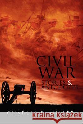 Civil War Stories & Anecdotes Charles E. Miller 9781465365477 Xlibris Corporation