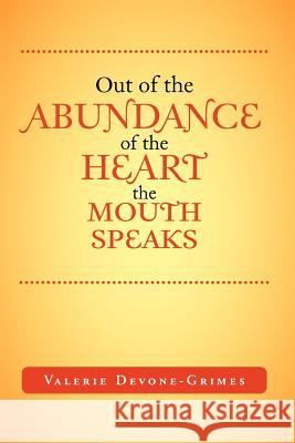 Out of the Abundance of the Heart the Mouth Speak Valerie Devone-Grimes 9781465365873 Xlibris Corporation