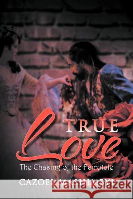 True Love: The Chasing of the Fairytale Cazoel 9781465366276 Xlibris Corporation